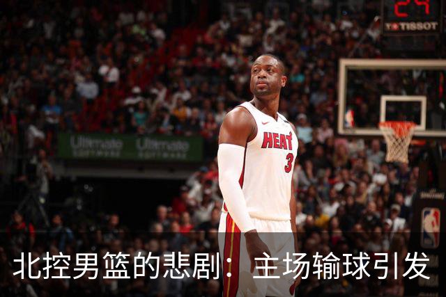 北控男篮的悲剧：主场输球引发“三人炮轰”风暴